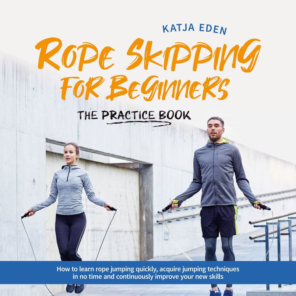 Rope Skipping for Beginners - The practice book: How to learn rope jumping quickly acquire jumping techniques in no time and continuously improve your new skills