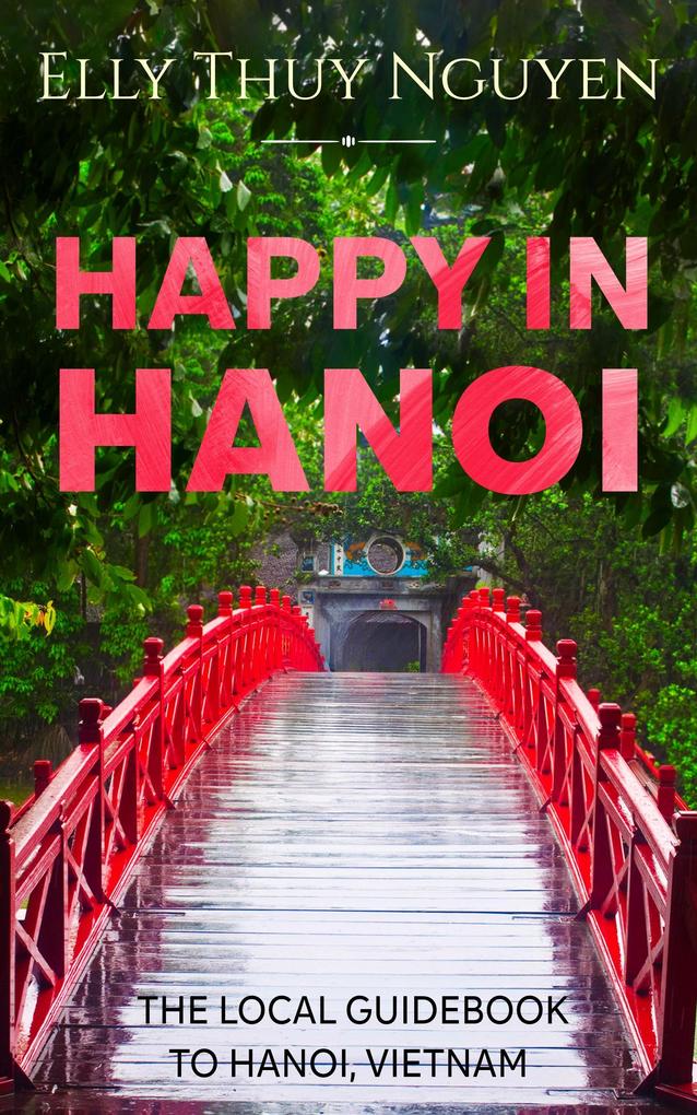 Happy in Hanoi: The Local Guide to Hanoi Vietnam (My Saigon #8)