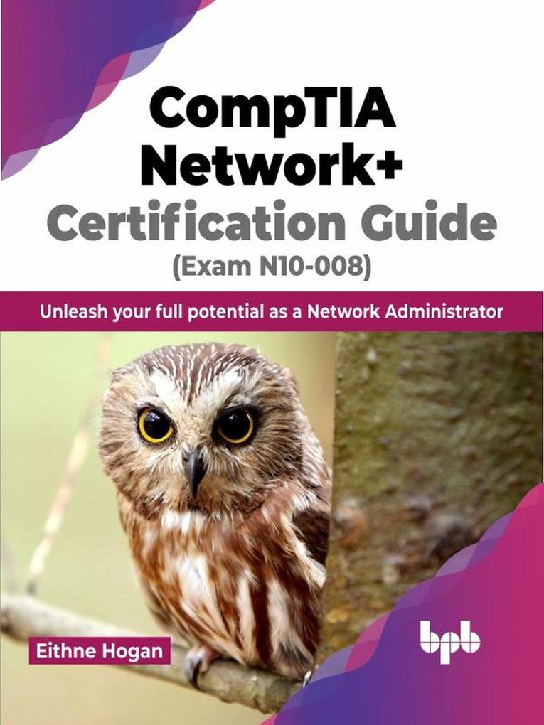 CompTIA Network+ Certification Guide (Exam N10-008): Unleash your full potential as a Network Administrator