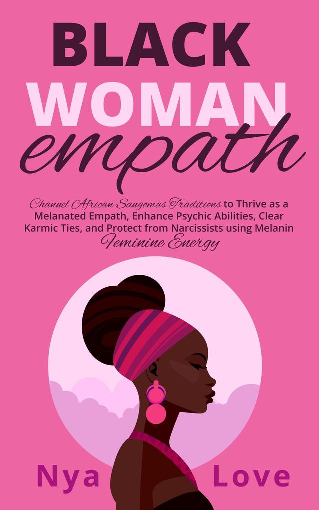 Black Woman Empath: Channel African Sangomas Traditions to Thrive as a Melanated Empath Enhance Psychic Abilities Clear Karmic Ties and Protect from Narcissists using Melanin Feminine Energy (Self Help for Black Women)