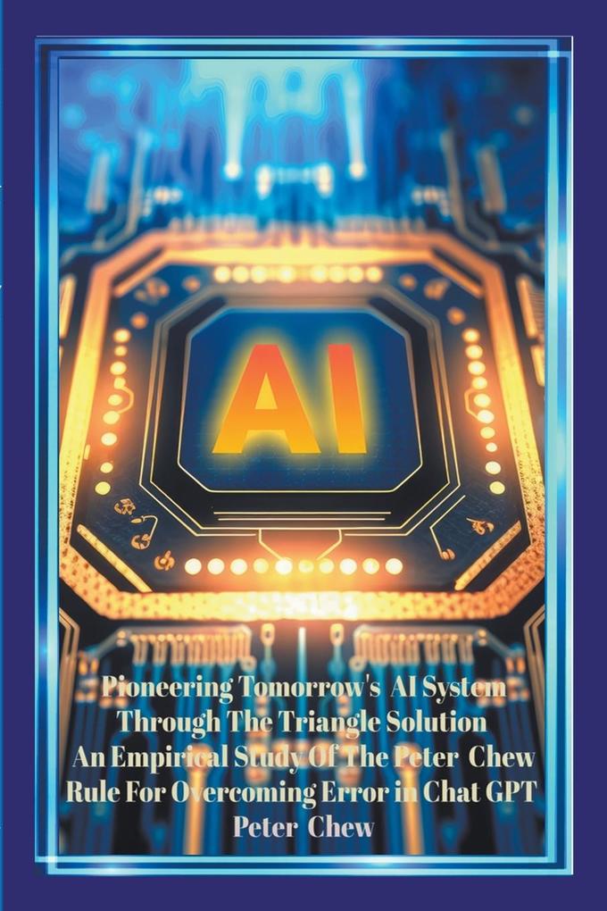 Pioneering Tomorrow‘s AI System Through The Triangle Solution An Empirical Study Of The Peter Chew Rule For Overcoming Error In Chat GPT