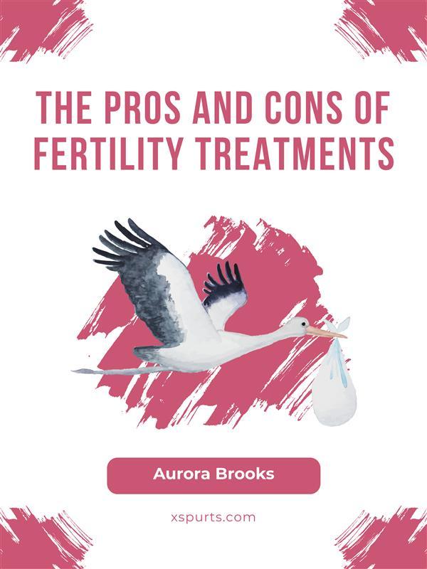 The Pros and Cons of Fertility Treatments