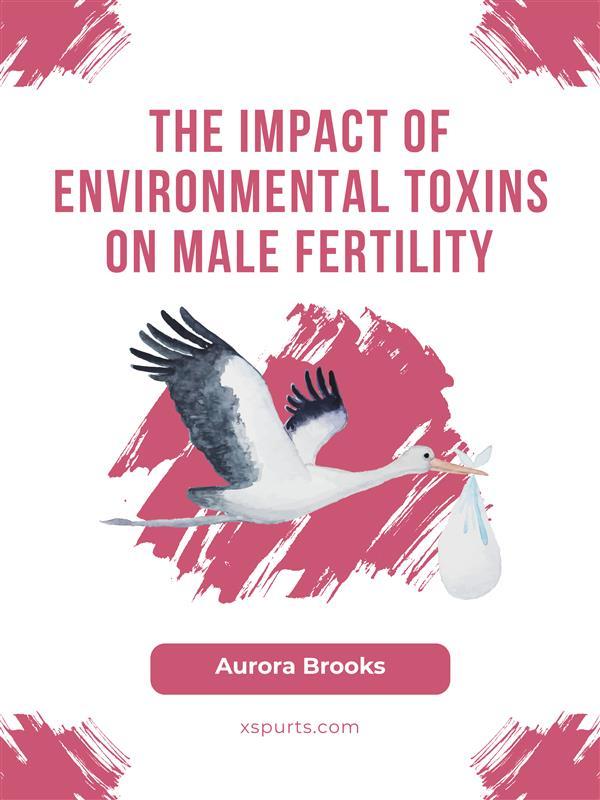 The Impact of Environmental Toxins on Male Fertility