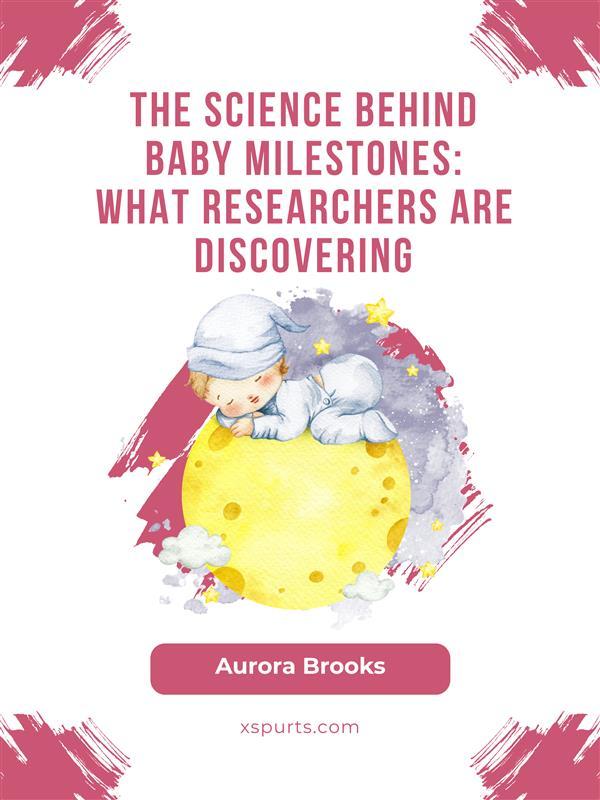 The Science Behind Baby Milestones- What Researchers Are Discovering
