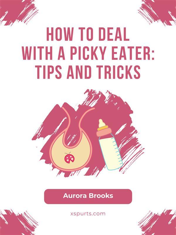How to Deal with a Picky Eater- Tips and Tricks