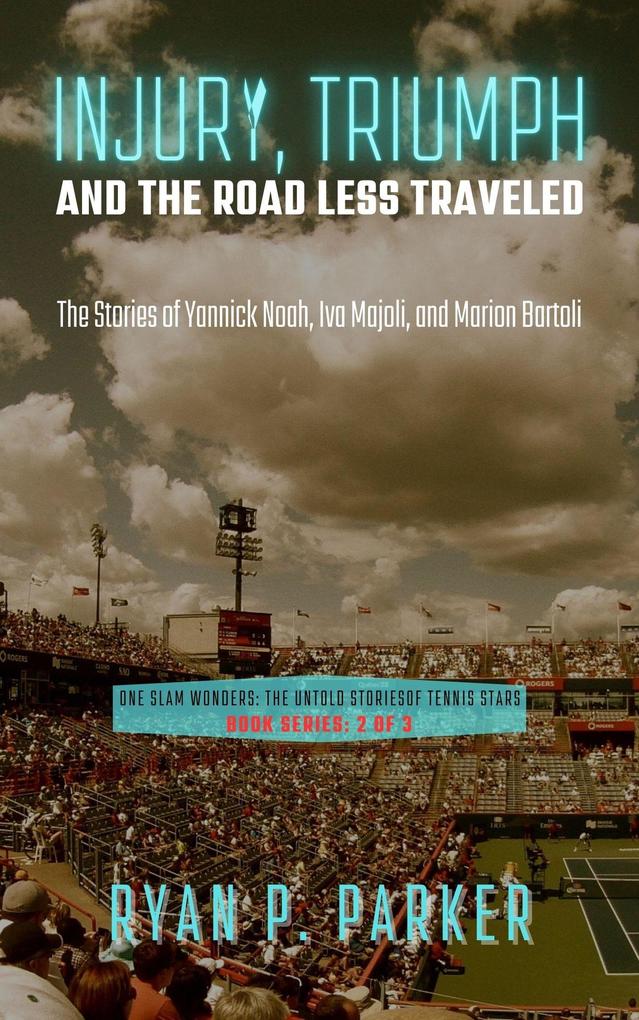 Injury Triumph and the Road Less Traveled: The Stories of Yannick Noah Iva Majoli and Marion Bartoli (One Slam Wonders: The Untold Stories of Tennis Stars #2)