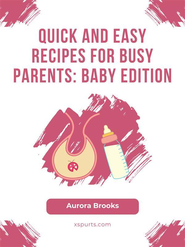 Quick and Easy Recipes for Busy Parents- Baby Edition