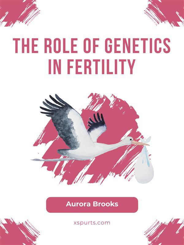 The Role of Genetics in Fertility