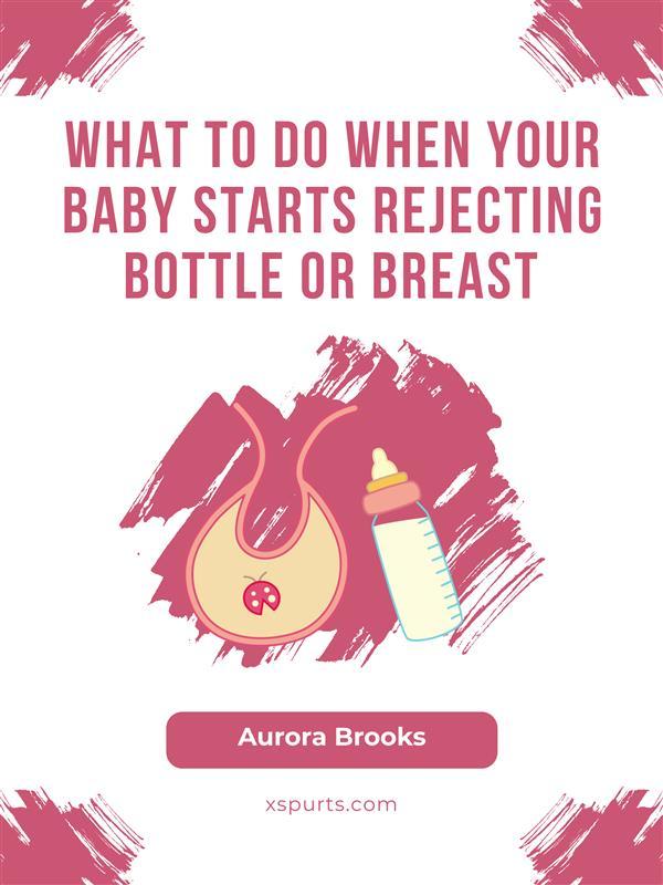 What to Do When Your Baby Starts Rejecting Bottle or Breast