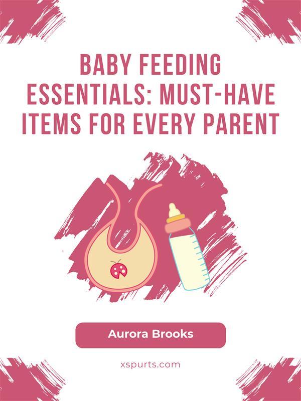 Baby Feeding Essentials- Must-Have Items for Every Parent
