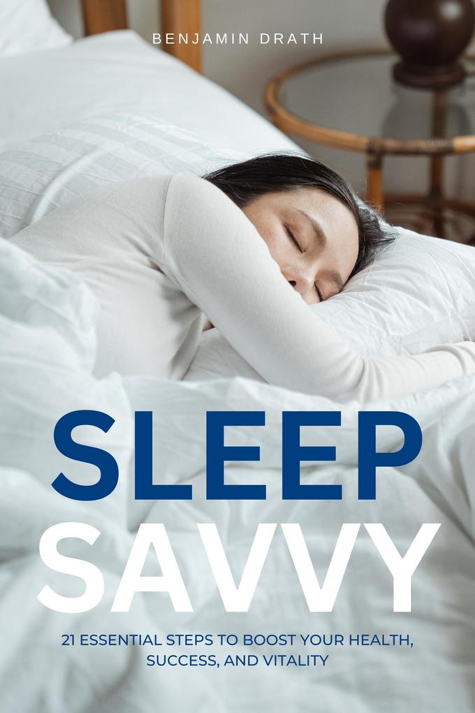 Sleep Savvy : 21 Essential Steps to Boost your Health Success and Vitality