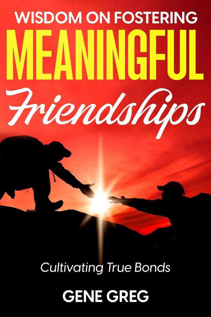 Wisdom on Fostering Meaningful Friendships