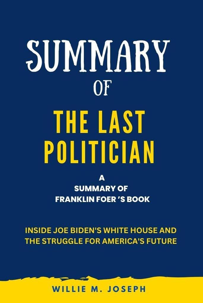 Summary of The Last Politician By Franklin Foer: Inside Joe Biden‘s White House and the Struggle for America‘s Future
