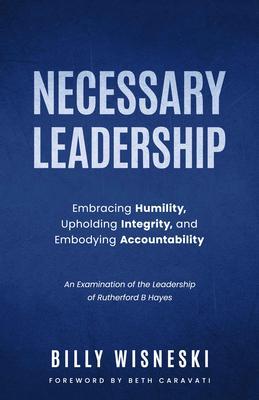 Necessary Leadership: Embracing Humility Upholding Integrity Embodying Accountability