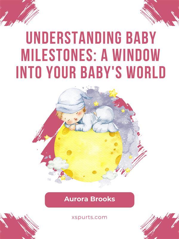 Understanding Baby Milestones- A Window into Your Baby‘s World
