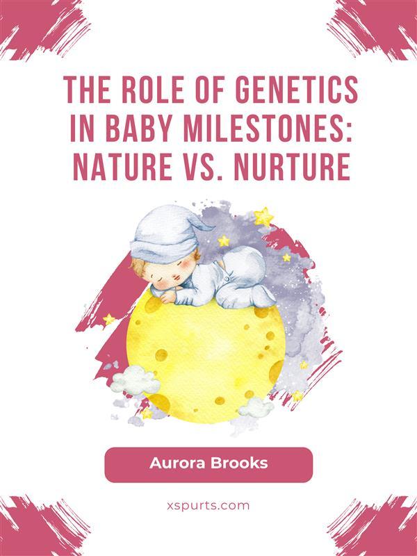 The Role of Genetics in Baby Milestones- Nature vs. Nurture