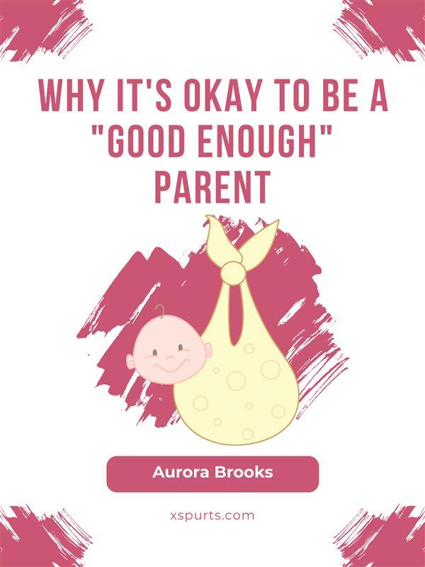 Why It‘s Okay to Be a Good Enough Parent