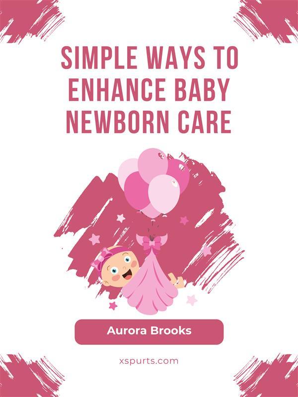 Simple Ways to Enhance Baby Newborn Care