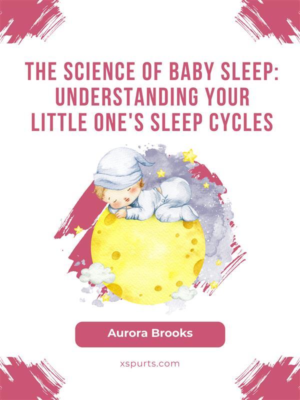 The Science of Baby Sleep- Understanding Your Little One‘s Sleep Cycles