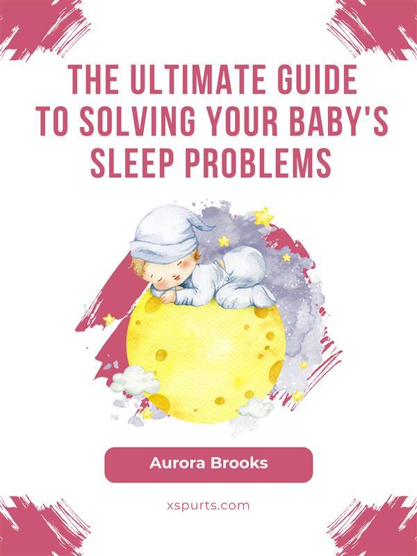 The Ultimate Guide to Solving Your Baby‘s Sleep Problems