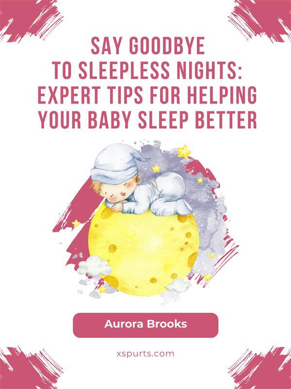 Say Goodbye to Sleepless Nights- Expert Tips for Helping Your Baby Sleep Better