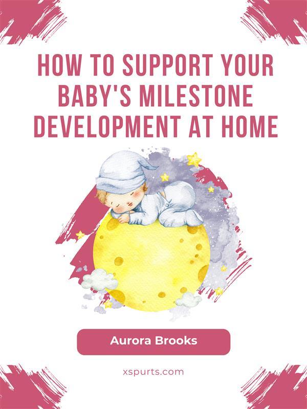 How to Support Your Baby‘s Milestone Development at Home