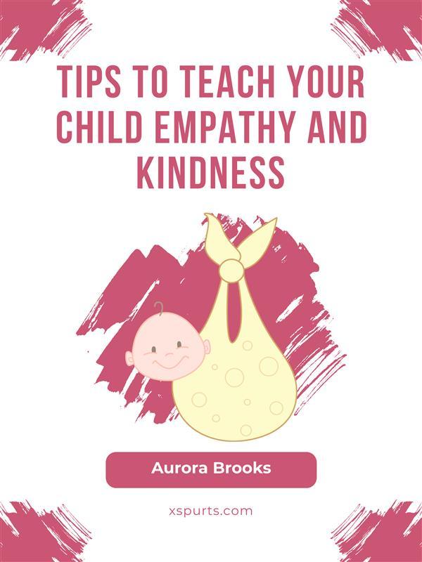 Tips to Teach Your Child Empathy and Kindness
