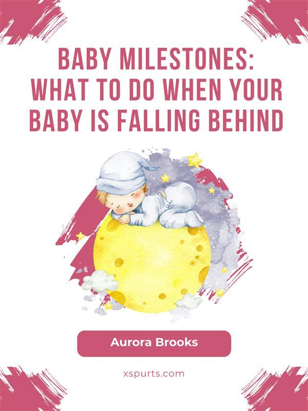 Baby Milestones- What to Do When Your Baby Is Falling Behind