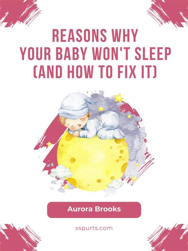 Reasons Why Your Baby Won‘t Sleep (And How to Fix It)