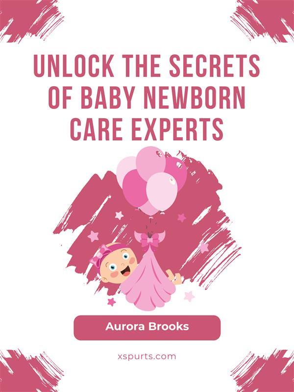 Unlock the Secrets of Baby Newborn Care Experts