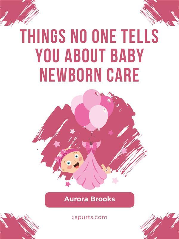 Things No One Tells You About Baby Newborn Care