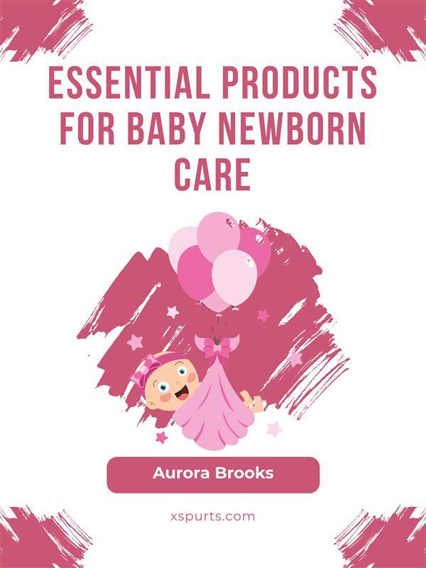 Essential Products for Baby Newborn Care