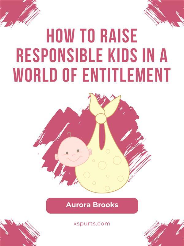 How to Raise Responsible Kids in a World of Entitlement
