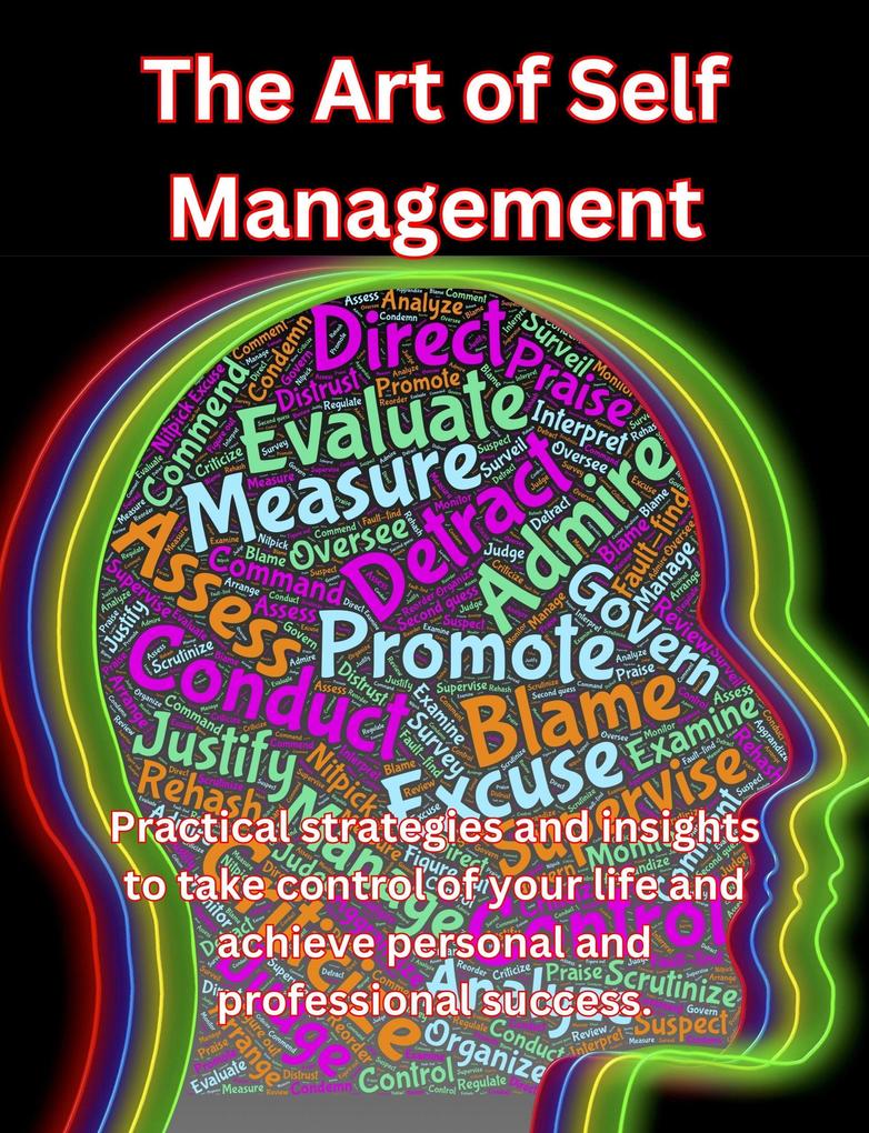 The Art of Self Management. Practical Strategies and Insights to Take Control of Your Life and Achieve Personal and Professional Success.