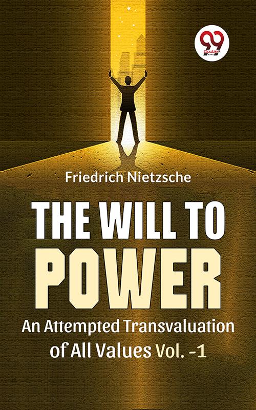 The Will To Power An Attempted Transvaluation Of All Values Vol.-1