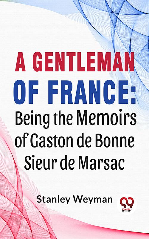 A Gentleman Of France: Being The Memoirs Of Gaston De Bonne Sieur De Marsac