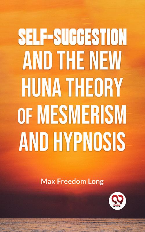 Self-Suggestion And The New Huna Theory Of Mesmerism And Hypnosis
