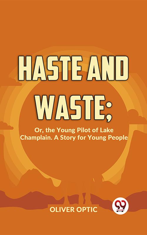 Haste And Waste; Or The Young Pilot Of Lake Champlain. A Story For Young People