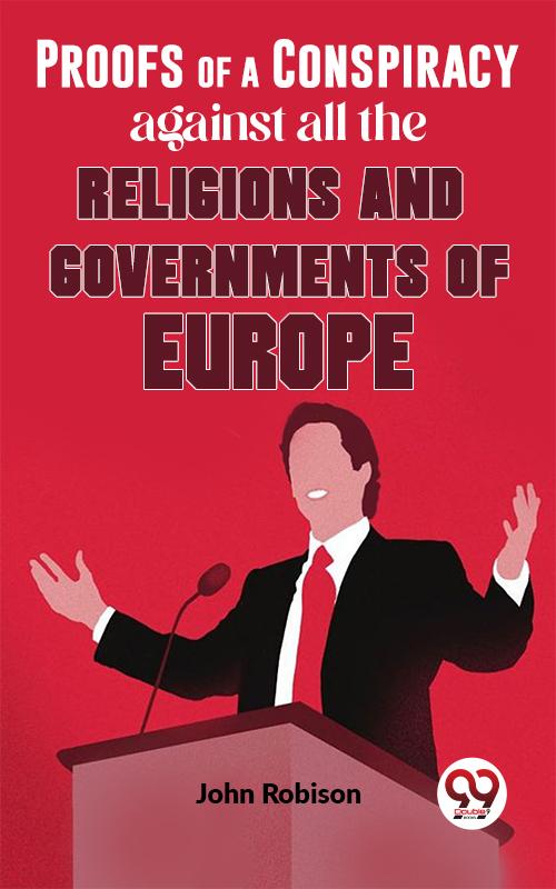 Proofs Of A Conspiracy Against All The Religions And Governments Of Europe