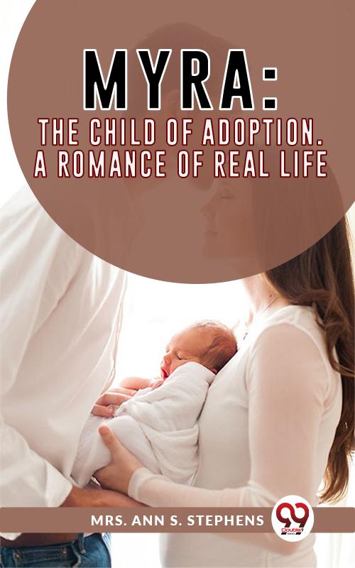 Myra:The Child Of Adoption A Romance Of Real Life.