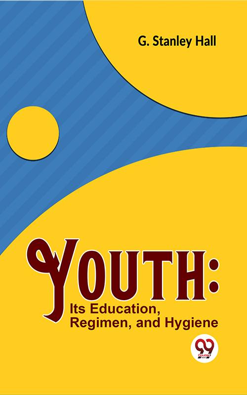 Youth: Its Education Regimen And Hygiene