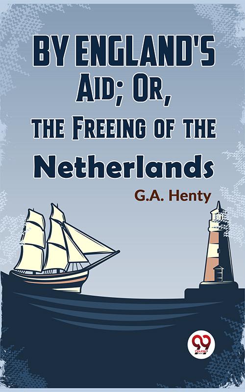 By England‘S Aid; Or The Freeing Of The Netherlands