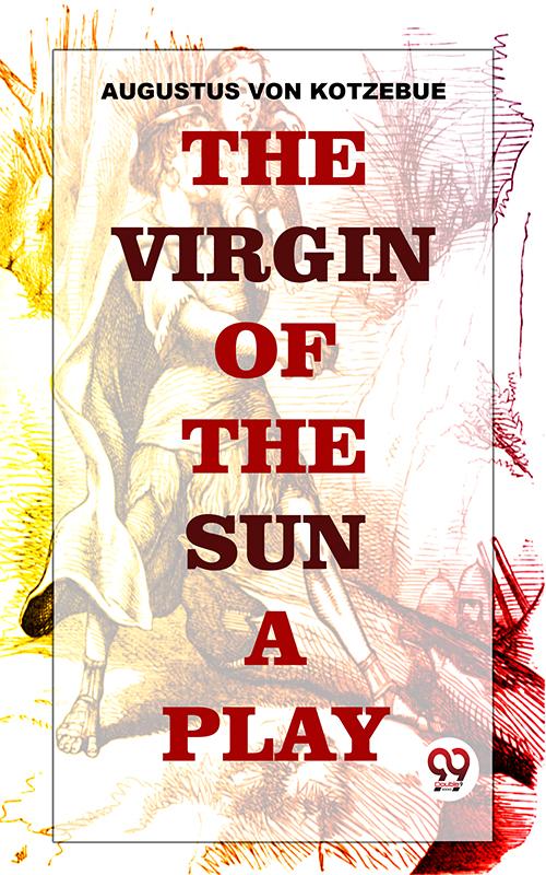 The Virgin Of The Sun. A Play In Five Acts: