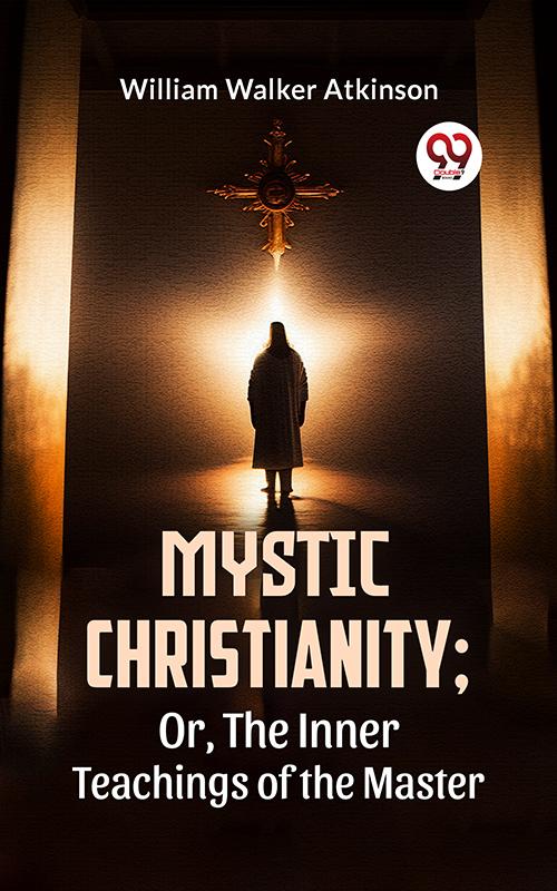 Mystic Christianity; Or The Inner Teachings Of The Master
