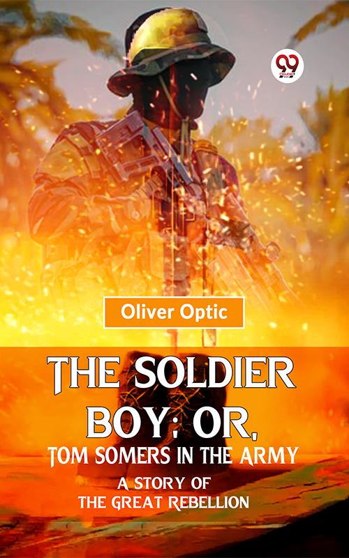 The Soldier Boy; Or Tom Somers In The Army A Story Of The Great Rebellion