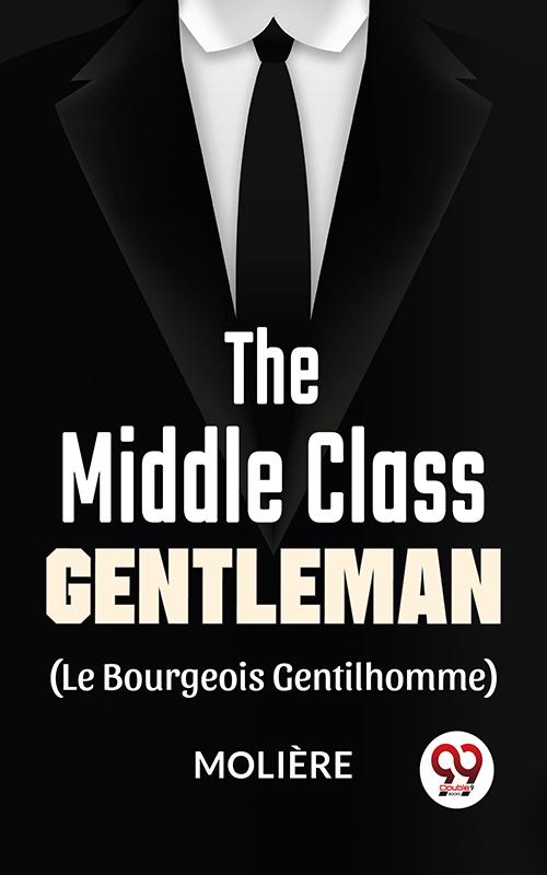 The Middle-Class Gentleman ( le bourgeois gentilhomme)