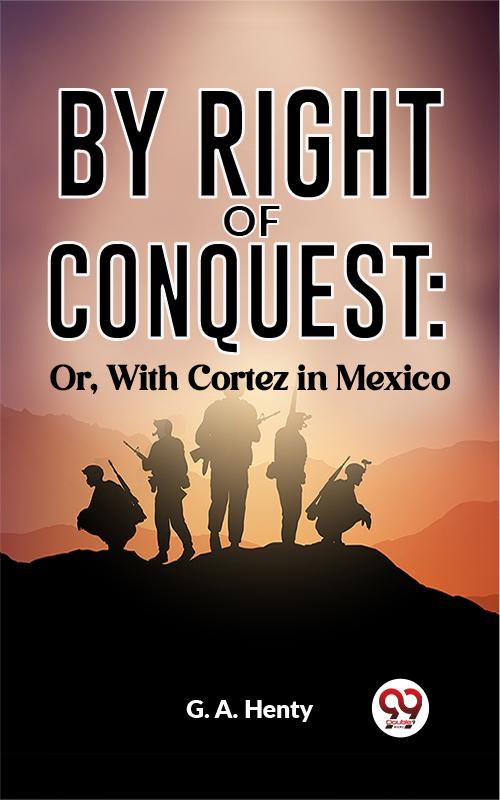 By Right Of Conquest: Or With Cortez in Mexico