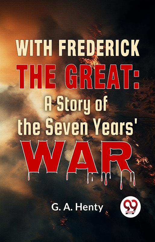 With Frederick The Great: A Story Of The Seven Years‘ War