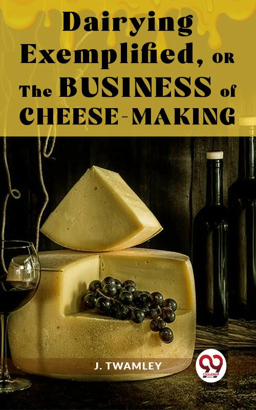 Dairying ExemplifiedOr The Business Of Cheese-Making