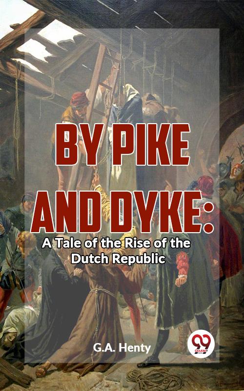 By Pike And Dyke: A Tale Of The Rise Of The Dutch Republic